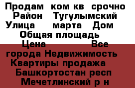 Продам 2ком.кв. срочно › Район ­ Тугулымский › Улица ­ 8 марта › Дом ­ 30 › Общая площадь ­ 48 › Цена ­ 780 000 - Все города Недвижимость » Квартиры продажа   . Башкортостан респ.,Мечетлинский р-н